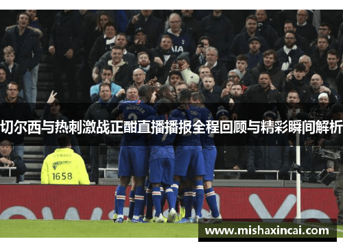 切尔西与热刺激战正酣直播播报全程回顾与精彩瞬间解析