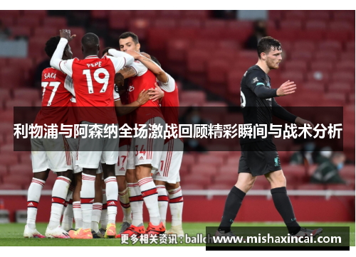 利物浦与阿森纳全场激战回顾精彩瞬间与战术分析