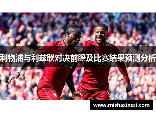 利物浦与利兹联对决前瞻及比赛结果预测分析