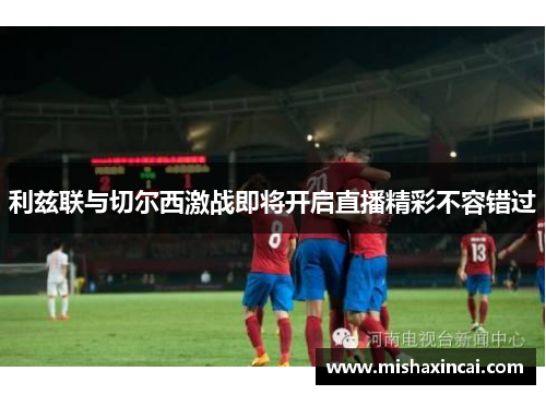 利兹联与切尔西激战即将开启直播精彩不容错过