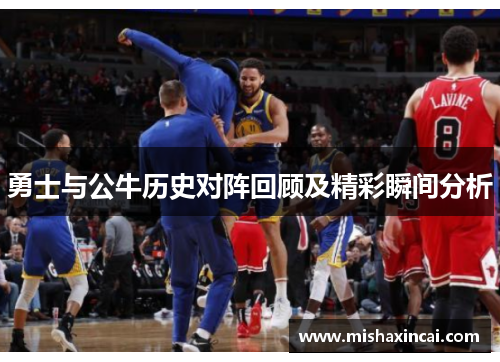勇士与公牛历史对阵回顾及精彩瞬间分析