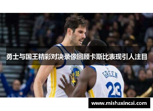 勇士与国王精彩对决录像回顾卡斯比表现引人注目