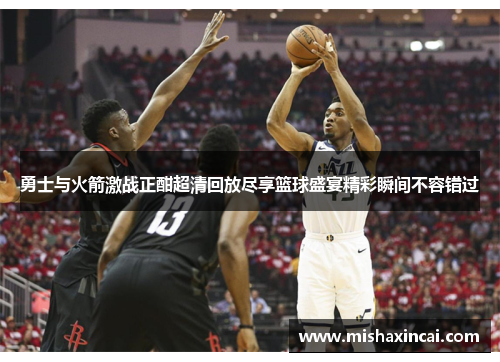 勇士与火箭激战正酣超清回放尽享篮球盛宴精彩瞬间不容错过