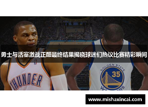 勇士与活塞激战正酣最终结果揭晓球迷们热议比赛精彩瞬间