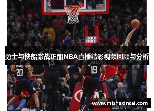 勇士与快船激战正酣NBA直播精彩视频回顾与分析