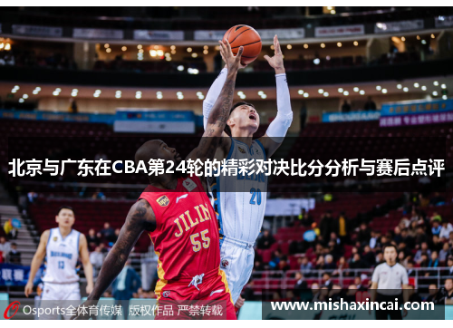 北京与广东在CBA第24轮的精彩对决比分分析与赛后点评