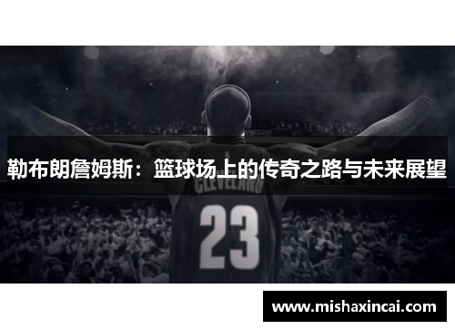 勒布朗詹姆斯：篮球场上的传奇之路与未来展望