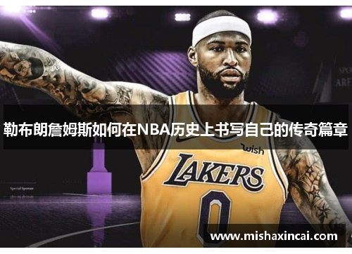 勒布朗詹姆斯如何在NBA历史上书写自己的传奇篇章