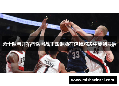 勇士队与开拓者队激战正酣谁能在这场对决中笑到最后