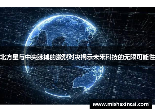 北方星与中央脉搏的激烈对决揭示未来科技的无限可能性