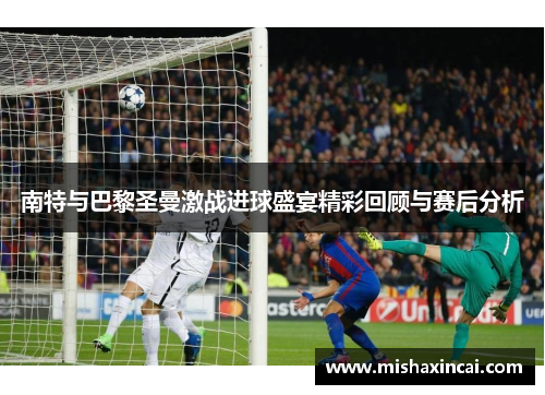 南特与巴黎圣曼激战进球盛宴精彩回顾与赛后分析