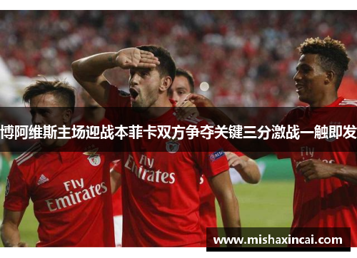 博阿维斯主场迎战本菲卡双方争夺关键三分激战一触即发