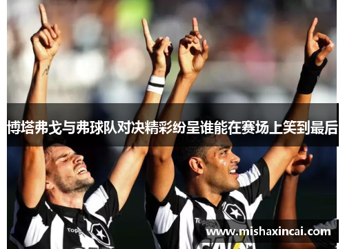 博塔弗戈与弗球队对决精彩纷呈谁能在赛场上笑到最后