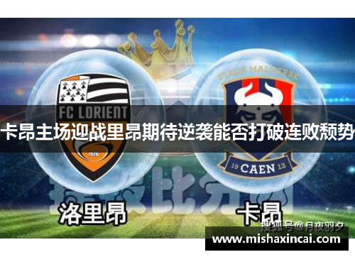 卡昂主场迎战里昂期待逆袭能否打破连败颓势