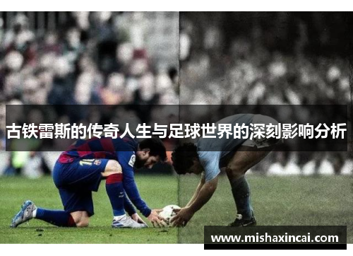 古铁雷斯的传奇人生与足球世界的深刻影响分析