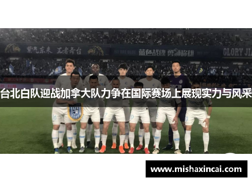 台北白队迎战加拿大队力争在国际赛场上展现实力与风采