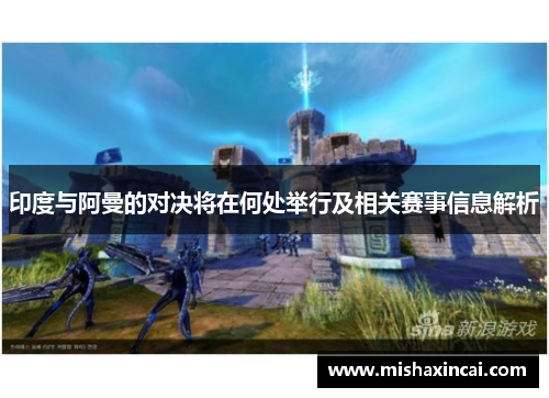 印度与阿曼的对决将在何处举行及相关赛事信息解析