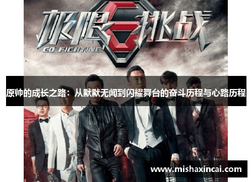 原帅的成长之路：从默默无闻到闪耀舞台的奋斗历程与心路历程