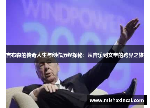 吉布森的传奇人生与创作历程探秘：从音乐到文学的跨界之旅