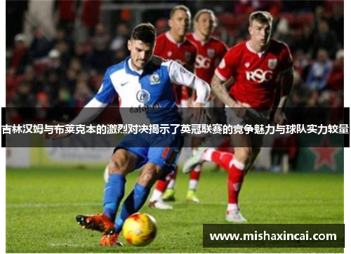 吉林汉姆与布莱克本的激烈对决揭示了英冠联赛的竞争魅力与球队实力较量