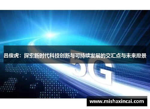 吕俊虎：探索新时代科技创新与可持续发展的交汇点与未来愿景