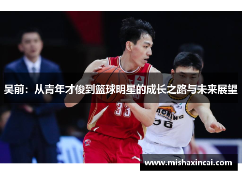 吴前：从青年才俊到篮球明星的成长之路与未来展望