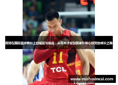 周琦在国际篮球舞台上的崛起与挑战：从青年才俊到国家队核心球员的成长之路