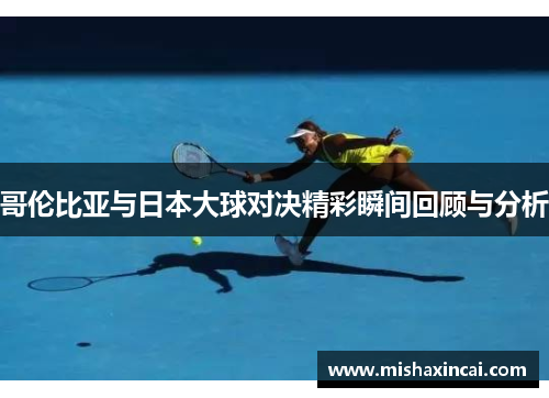 哥伦比亚与日本大球对决精彩瞬间回顾与分析