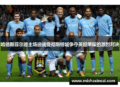 哈德斯菲尔德主场迎战曼彻斯特城争夺英超荣耀的激烈对决