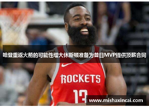 哈登重返火箭的可能性增大休斯顿准备为昔日MVP提供顶薪合同
