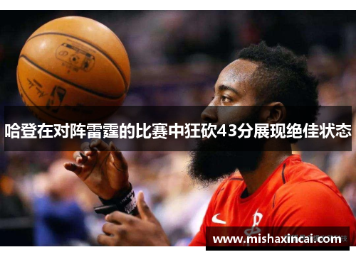 哈登在对阵雷霆的比赛中狂砍43分展现绝佳状态