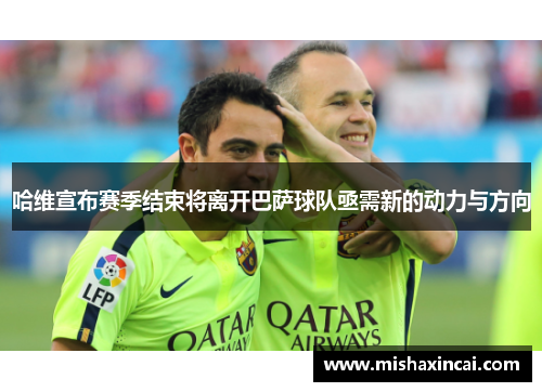 哈维宣布赛季结束将离开巴萨球队亟需新的动力与方向