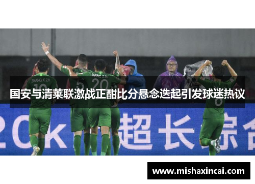 国安与清莱联激战正酣比分悬念迭起引发球迷热议