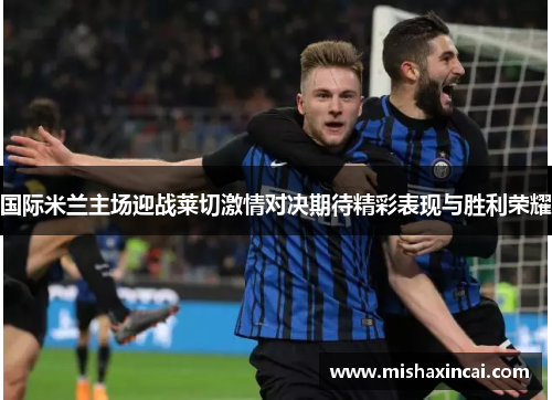 国际米兰主场迎战莱切激情对决期待精彩表现与胜利荣耀