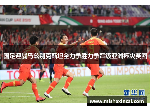国足迎战乌兹别克斯坦全力争胜力争晋级亚洲杯决赛圈