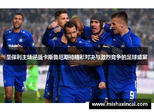 圣保利主场迎战卡斯鲁厄期待精彩对决与激烈竞争的足球盛宴