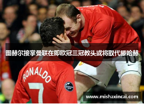 图赫尔接掌曼联在即欧冠三冠教头或将取代滕哈赫
