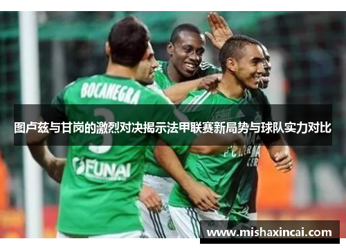 图卢兹与甘岗的激烈对决揭示法甲联赛新局势与球队实力对比