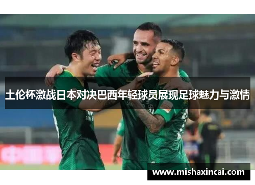 土伦杯激战日本对决巴西年轻球员展现足球魅力与激情