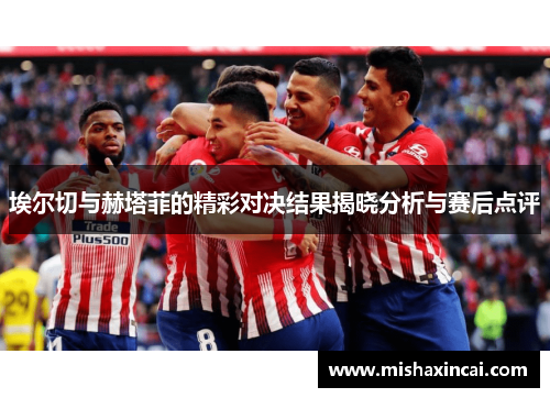 埃尔切与赫塔菲的精彩对决结果揭晓分析与赛后点评