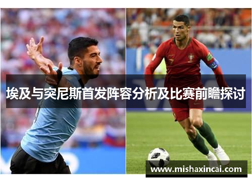 埃及与突尼斯首发阵容分析及比赛前瞻探讨