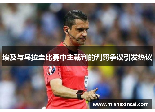 埃及与乌拉圭比赛中主裁判的判罚争议引发热议