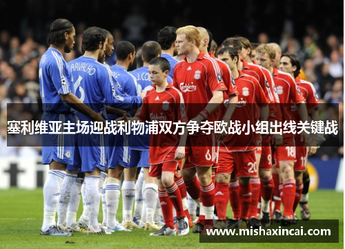 塞利维亚主场迎战利物浦双方争夺欧战小组出线关键战