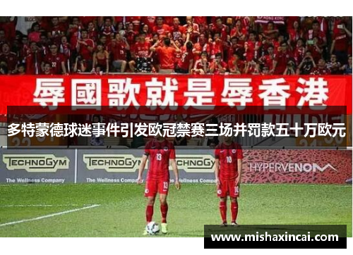 多特蒙德球迷事件引发欧冠禁赛三场并罚款五十万欧元