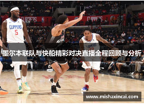 墨尔本联队与快船精彩对决直播全程回顾与分析