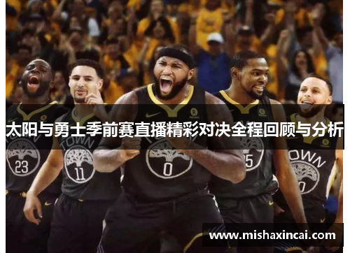 太阳与勇士季前赛直播精彩对决全程回顾与分析