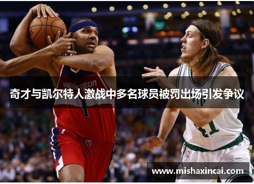 奇才与凯尔特人激战中多名球员被罚出场引发争议