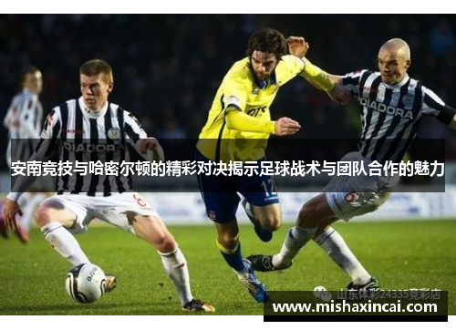 安南竞技与哈密尔顿的精彩对决揭示足球战术与团队合作的魅力