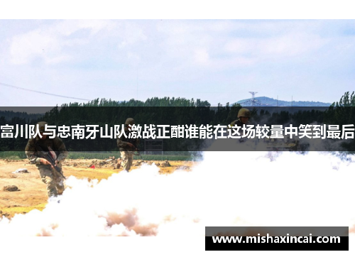 富川队与忠南牙山队激战正酣谁能在这场较量中笑到最后