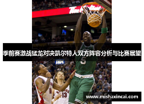 季前赛激战猛龙对决凯尔特人双方阵容分析与比赛展望